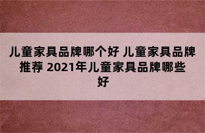 儿童家具品牌哪个好 儿童家具品牌推荐 2021年儿童家具品牌哪些好